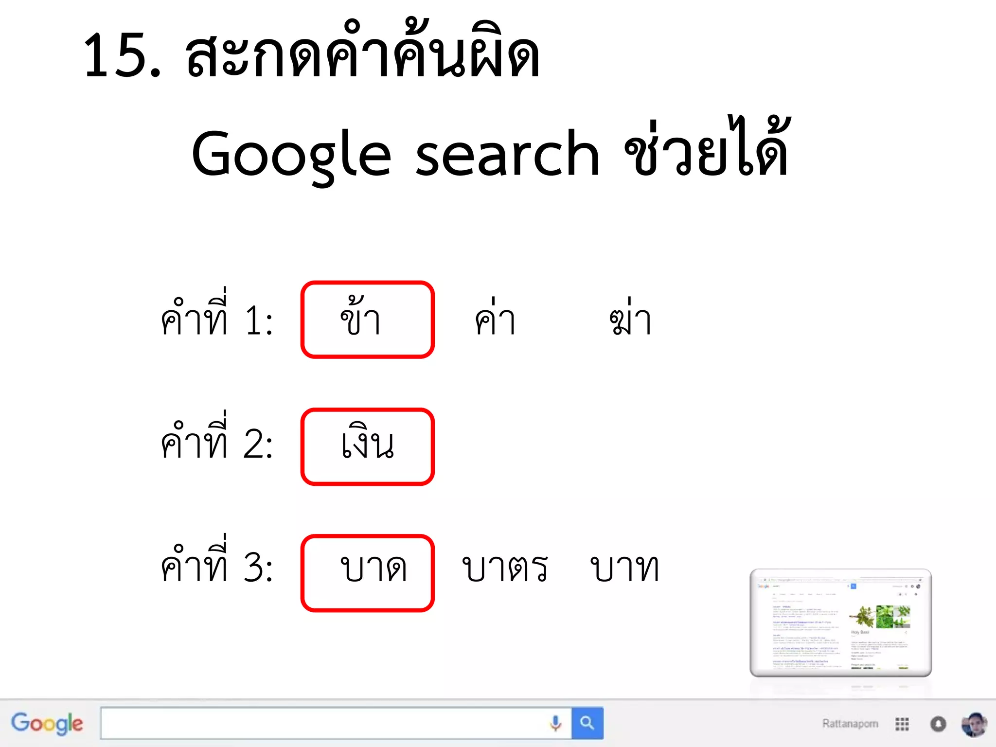 15. สะกดคาค้นผิด
Google search ช่วยได้
คาที่ 1: ข้า ค่า ฆ่า
คาที่ 2: เงิน
คาที่ 3: บาด บาตร บาท
 