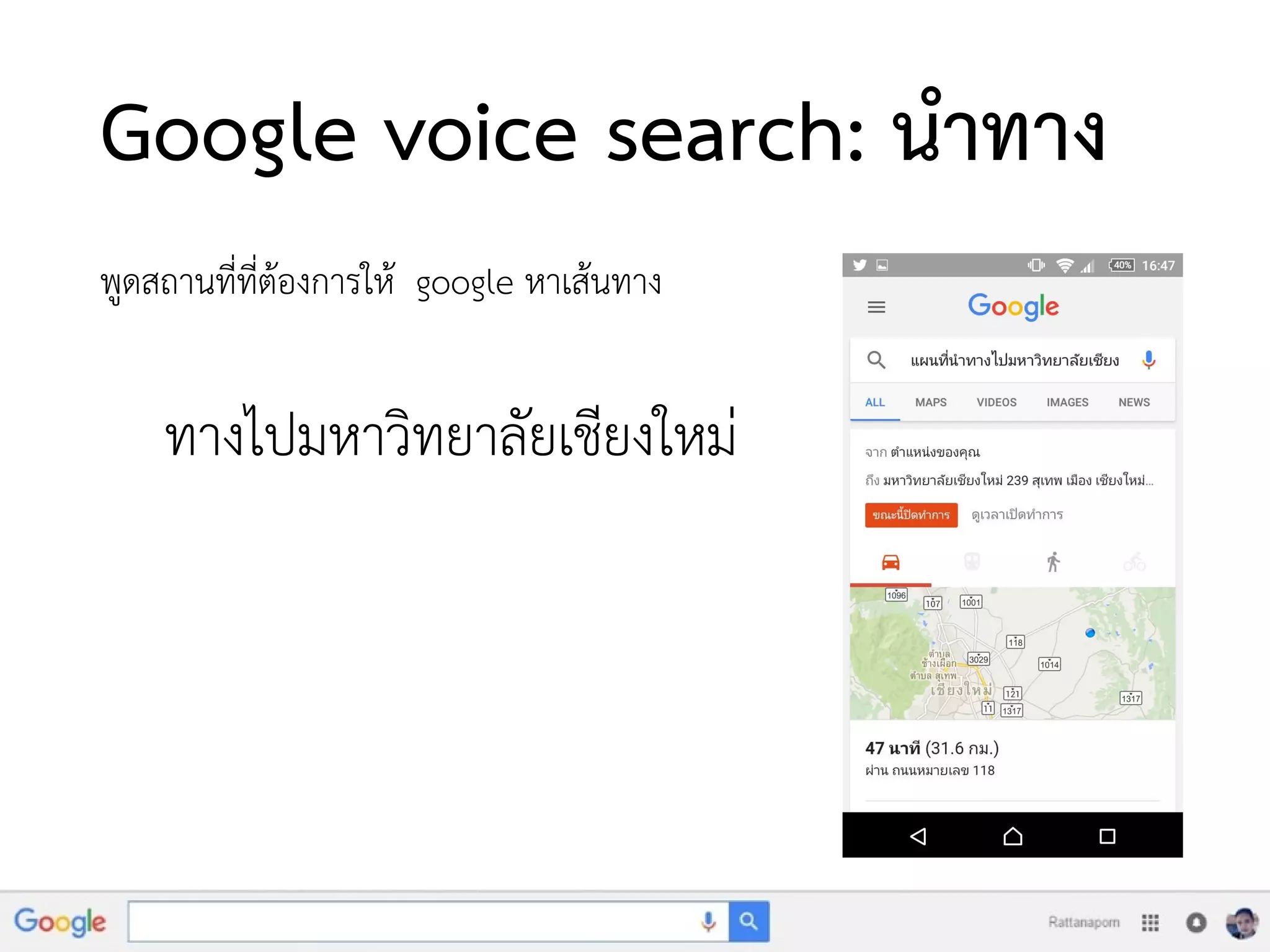 Google voice search: นาทาง
พูดสถานที่ที่ต้องการให้ google หาเส้นทาง
ทางไปมหาวิทยาลัยเชียงใหม่
 
