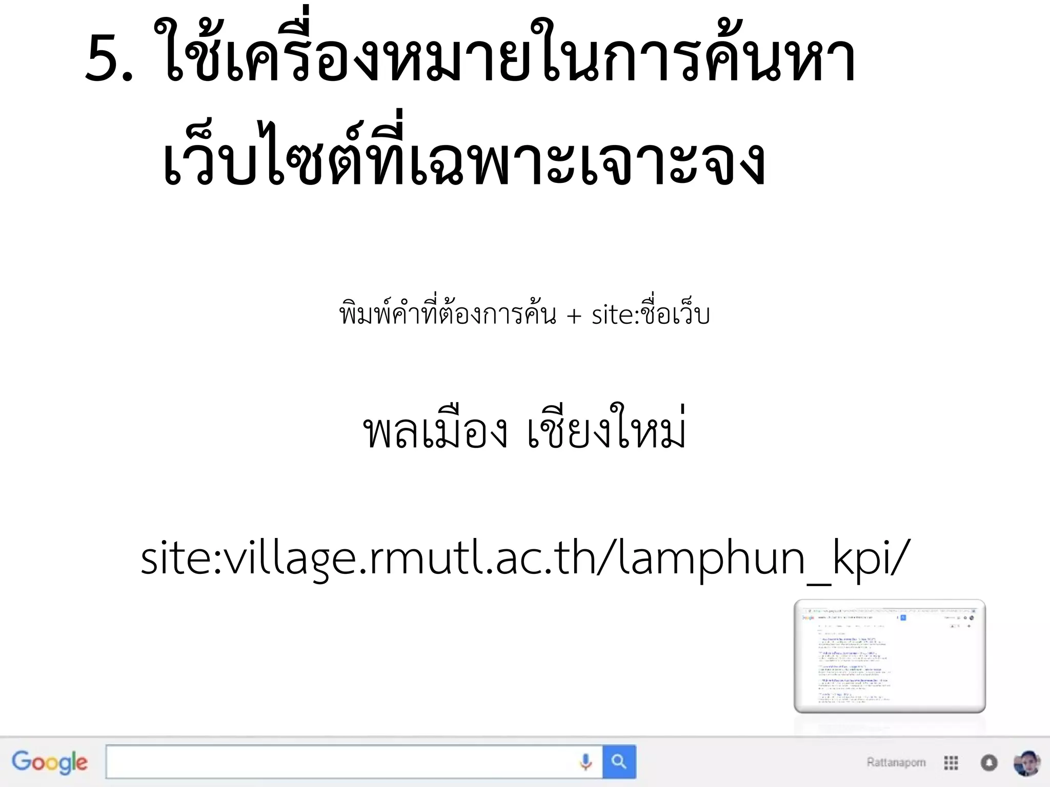 5. ใช้เครื่องหมายในการค้นหา
เว็บไซต์ที่เฉพาะเจาะจง
พิมพ์คาที่ต้องการค้น + site:ชื่อเว็บ
พลเมือง เชียงใหม่
site:village.rmutl.ac.th/lamphun_kpi/
 