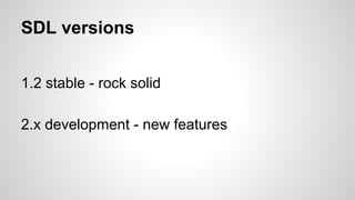 SDL versions
1.2 stable - rock solid
2.x development - new features
 