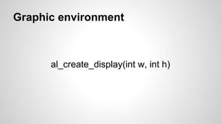 Graphic environment
al_create_display(int w, int h)
 