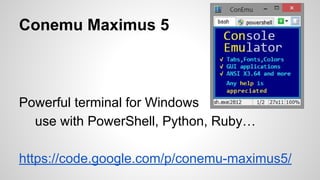 Conemu Maximus 5
Powerful terminal for Windows
use with PowerShell, Python, Ruby…
https://code.google.com/p/conemu-maximus5/
 