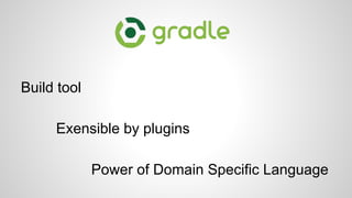 Build tool
Exensible by plugins
Power of Domain Specific Language
 