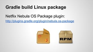 Gradle build Linux package
Netflix Nebula OS Package plugin:
http://plugins.gradle.org/plugin/nebula.os-package
 