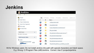 Jenkins
Hit for Windows users: Do not install Jenkins into path with special characters and blank space.
E.g: Wrong: C:Program Files (x86)Jenkins. Correct: Use C:projectsjenkins
 