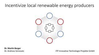 Incentivize local renewable energy producers
Dr. Martin Berger
Dr. Andreas Szinovatz ITP Innovative Technologie Projekte GmbH
 