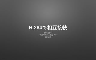 H.264で相互接続
2016/05/17
WebRTC meet up #10
@higed
 