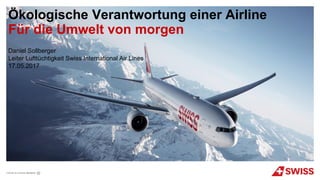 Daniel Sollberger
Leiter Lufttüchtigkeit Swiss International Air Lines
17.05.2017
Ökologische Verantwortung einer Airline
Für die Umwelt von morgen
 