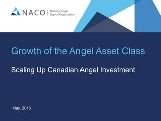 ©NationalAngelCapitalOrganization
Growth of the Angel Asset Class
Scaling Up Canadian Angel Investment
May, 2016
 