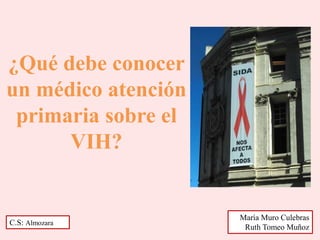 ¿Qué debe conocer
un médico atención
primaria sobre el
VIH?
C.S: Almozara
María Muro Culebras
Ruth Tomeo Muñoz
 