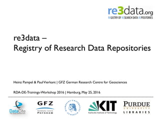 re3data –
Registry of Research Data Repositories
Heinz Pampel & PaulVierkant | GFZ German Research Centre for Geosciences
RDA-DE-Trainings-Workshop 2016 | Hamburg, May 25, 2016
 