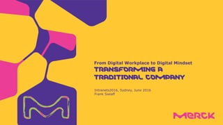 Intranets2016, Sydney, June 2016
Frank Sielaff
From Digital Workplace to Digital Mindset
TRANSFORMING A
TRADITIONAL COMPANY
 