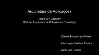 Arquitetura de Aplicações
Tema: API Gateway
MBA em Arquitetura de Soluções em Tecnologia
Cláudio Eduardo de Oliveira
João Heytor Kreitlow Pereira
Murilo Luz Romero
 