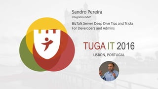 TUGA IT 2016
LISBON, PORTUGAL
Sandro Pereira
Integration MVP
BizTalk Server Deep Dive Tips and Tricks
For Developers and Admins
 