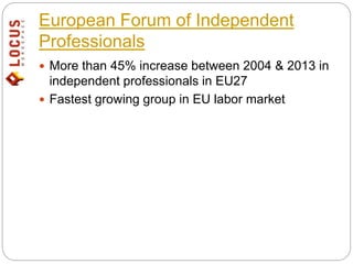 European Forum of Independent
Professionals
 More than 45% increase between 2004 & 2013 in
independent professionals in E...
