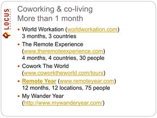 Coworking & co-living
More than 1 month
 World Workation (worldworkation.com)
3 months, 3 countries
 The Remote Experien...