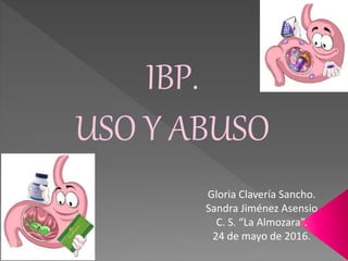 IBP.
USO Y ABUSO
Gloria Clavería Sancho.
Sandra Jiménez Asensio
C. S. “La Almozara”.
24 de mayo de 2016.
 