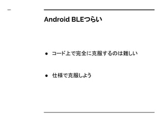 Android BLEつらい
● コード上で完全に克服するのは難しい
● 仕様で克服しよう
 
