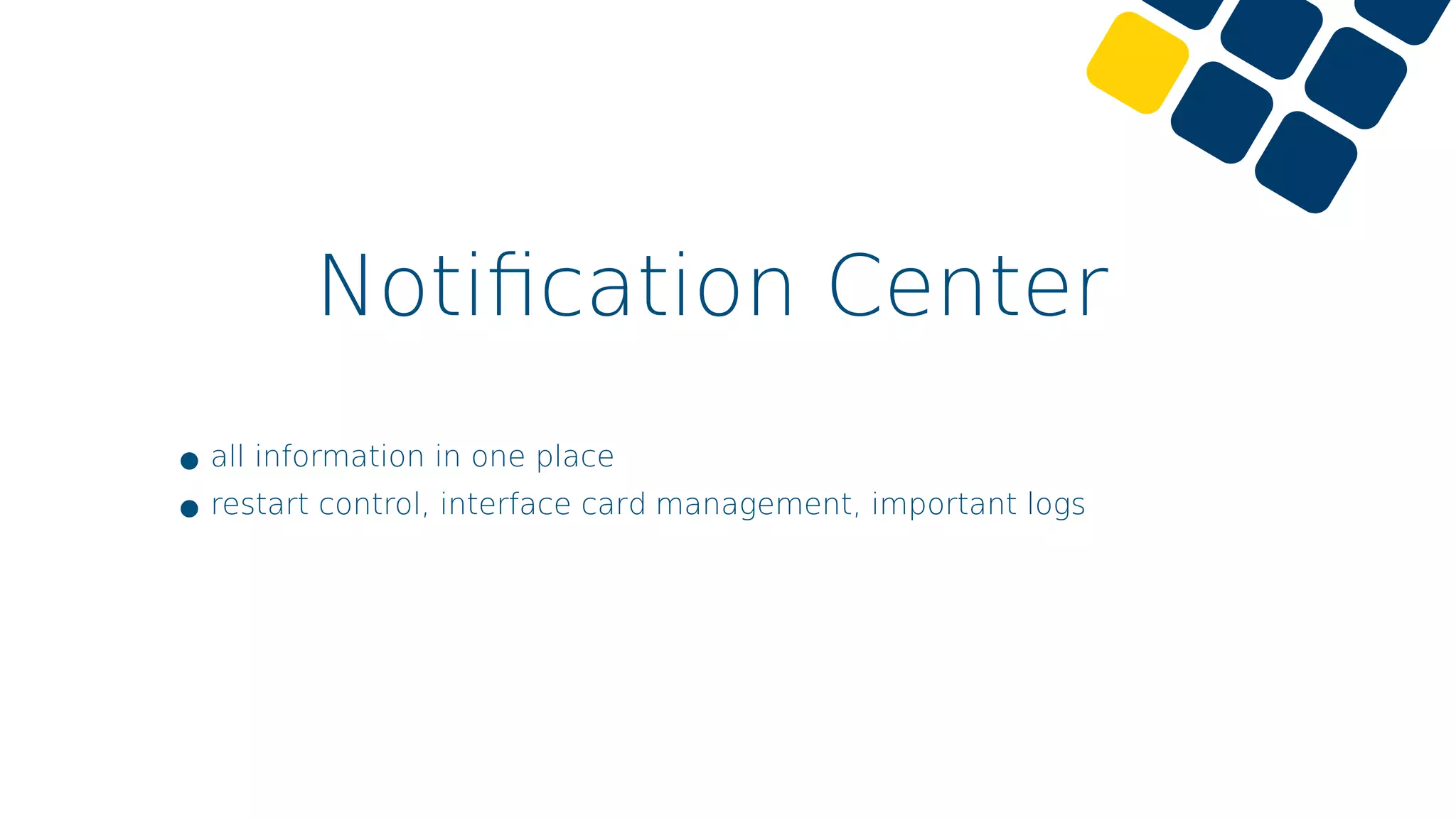 Notiﬁcation Center
•all information in one place
•restart control, interface card management, important logs
 