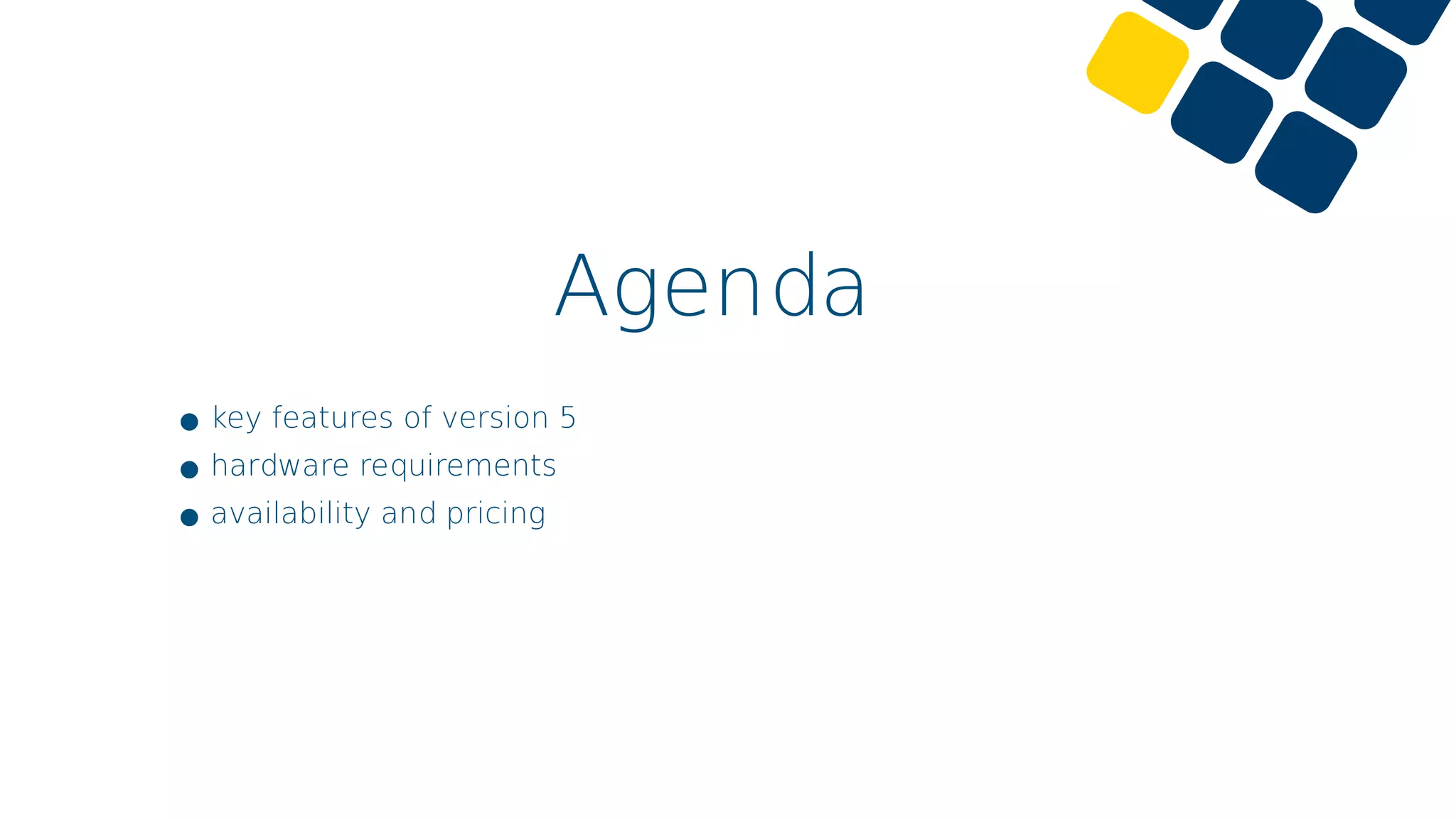 Agenda
•key features of version 5
•hardware requirements
•availability and pricing
 