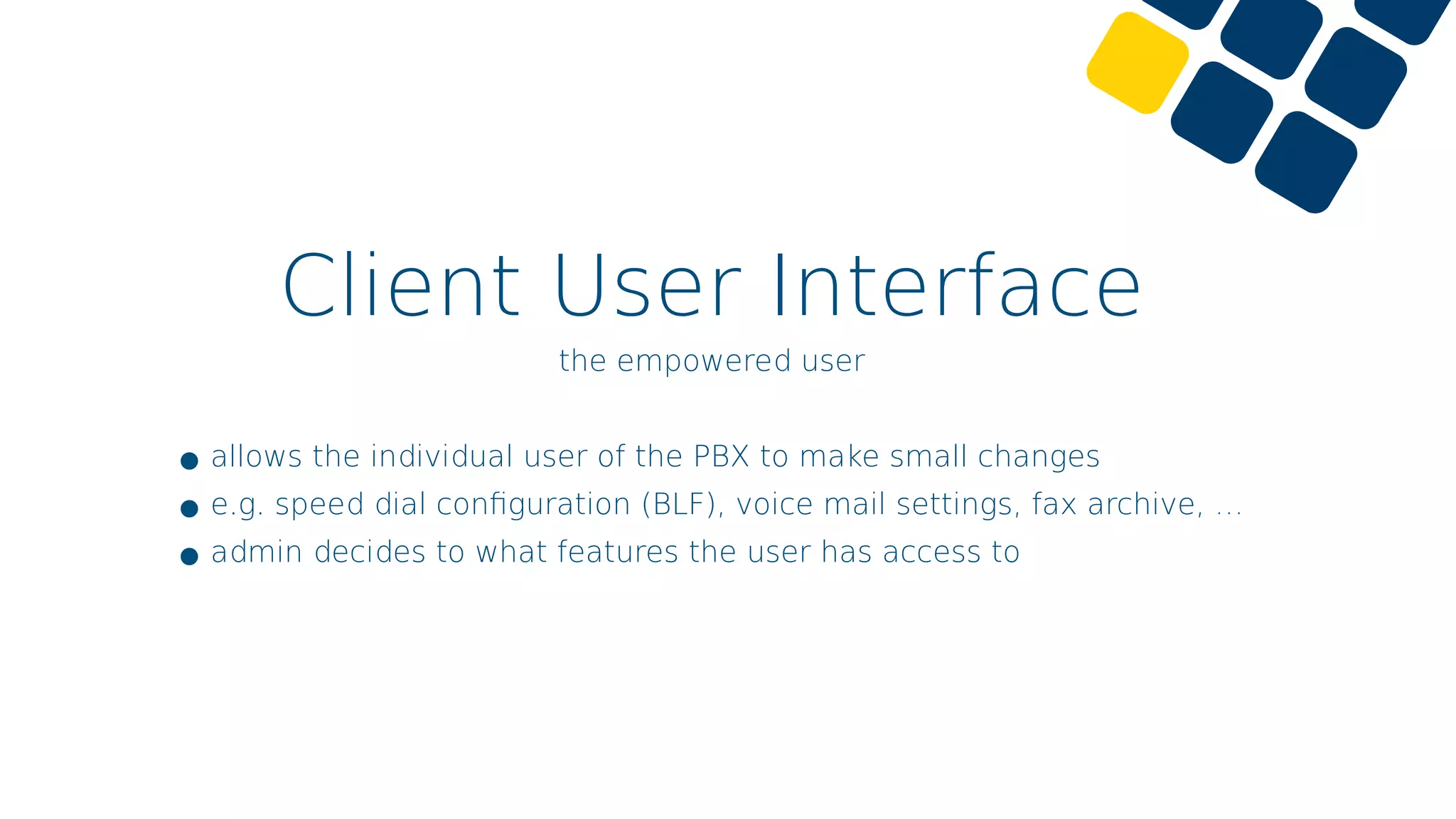 Client User Interface
the empowered user
•allows the individual user of the PBX to make small changes
•e.g. speed dial conﬁguration (BLF), voice mail settings, fax archive, …
•admin decides to what features the user has access to
 