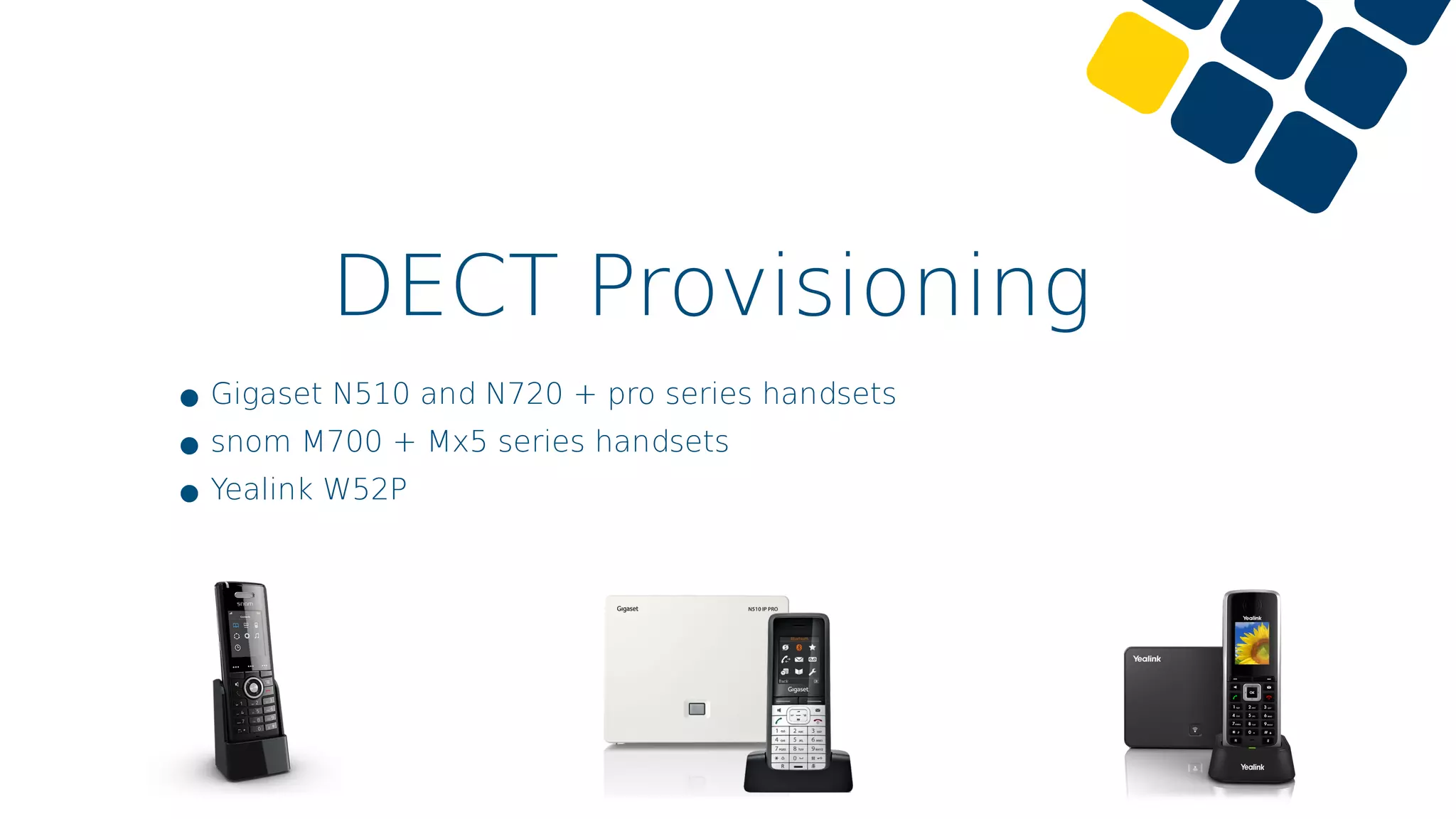 DECT Provisioning
•Gigaset N510 and N720 + pro series handsets
•snom M700 + Mx5 series handsets
•Yealink W52P
 