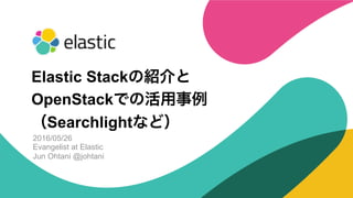 ‹#›
2016/05/26
Evangelist at Elastic
Jun Ohtani @johtani
Elastic Stackの紹介と
OpenStackでの活用事例
（Searchlightなど）
 