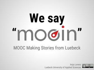We say
“ ”
MOOC Making Stories from Luebeck
Anja Lorenz
Luebeck University of Applied Sciences
 