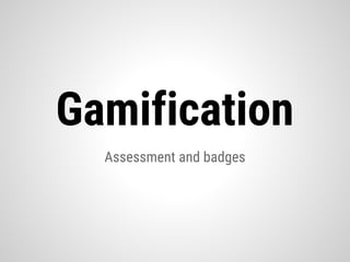 Assessment and badges
Gamification
 