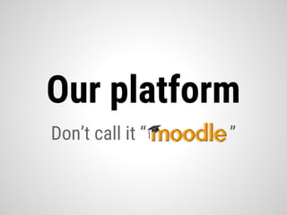 Don’t call it “ ”
Our platform
 