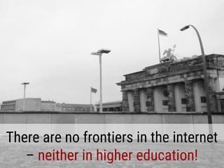 There are no frontiers in the internet
– neither in higher education!
 