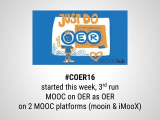 #COER16
started this week, 3rd
run
MOOC on OER as OER
on 2 MOOC platforms (mooin & iMooX)
 