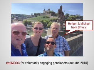 #efiMOOC for voluntarily-engaging pensioners (autumn 2016)
Herbert & Michael
from EFI e.V.
 