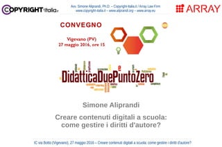 IC via Botto (Vigevano), 27 maggio 2016 – Creare contenuti digitali a scuola: come gestire i diritti d'autore?
Avv. Simone...