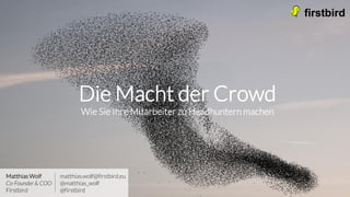 Die Macht der Crowd
Wie Sie Ihre Mitarbeiter zu Headhuntern machen
Matthias Wolf
Co-Founder & COO
Firstbird
matthias.wolf@firstbird.eu
@matthias_wolf
@firstbird
 
