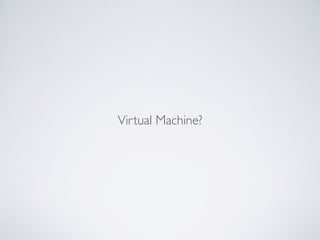 Virtual Machine?
 