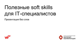 Полезные soft skills
для IT-специалистов
Презентация без слов
 