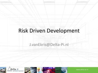 Risk Driven Development
J.vanEkris@Delta-Pi.nl
 