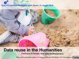 Data reuse in the Humanities
Francesca Di Donato, Net7 didonato@netseven.it
National Workshop 2016 - Roma, 31 maggio 2016
This work is licensed under a Creative Commons Attribution 4.0 International
 