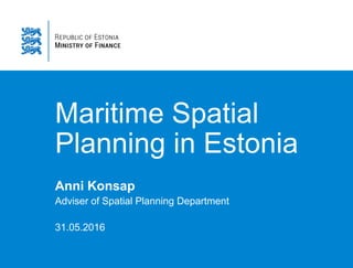 Maritime Spatial
Planning in Estonia
Anni Konsap
Adviser of Spatial Planning Department
31.05.2016