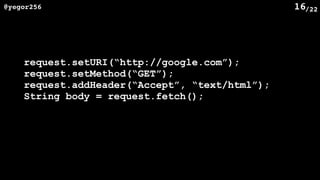 /22@yegor256 16
request.setURI(“http://google.com”);
request.setMethod(“GET”);
request.addHeader(“Accept”, “text/html”);
String body = request.fetch();
 