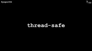 /22@yegor256 7
thread-safe
 