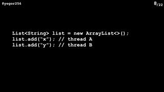 /22@yegor256 8
List<String> list = new ArrayList<>();
list.add(“x”); // thread A
list.add(“y”); // thread B
 