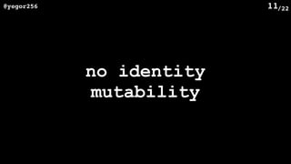 /22@yegor256 11
no identity
mutability
 