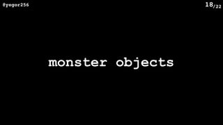 /22@yegor256 18
monster objects
 