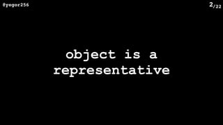 /22@yegor256 2
object is a
representative
 