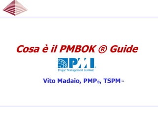 Vito Madaio, PMP®, TSPM™
Cosa è il PMBOK ® GuideCosa è il PMBOK ® GuideCosa è il PMBOK ® GuideCosa è il PMBOK ® Guide
 