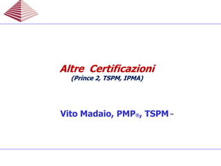 Vito Madaio, PMP®, TSPM™
Altre CertificazioniAltre Certificazioni
(Prince 2, TSPM, IPMA)(Prince 2, TSPM, IPMA)
Altre CertificazioniAltre Certificazioni
(Prince 2, TSPM, IPMA)(Prince 2, TSPM, IPMA)
 
