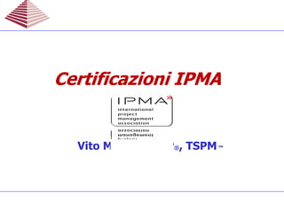 Vito Madaio, PMP®, TSPM™
Certificazioni IPMACertificazioni IPMACertificazioni IPMACertificazioni IPMA
 