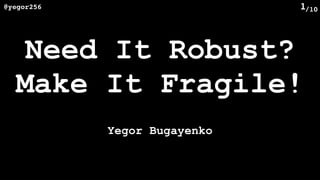 /10@yegor256 1
Need It Robust?
Make It Fragile!
Yegor Bugayenko